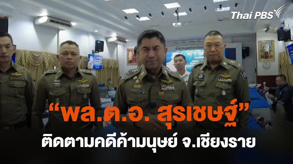 "พล.ต.อ. สุรเชษฐ์" ติดตามคดีค้ามนุษย์ จ.เชียงราย