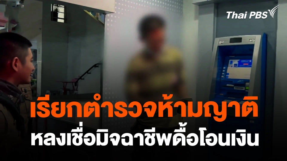 เรียกตำรวจห้ามญาติหลงเชื่อมิจฉาชีพดื้อโอนเงิน