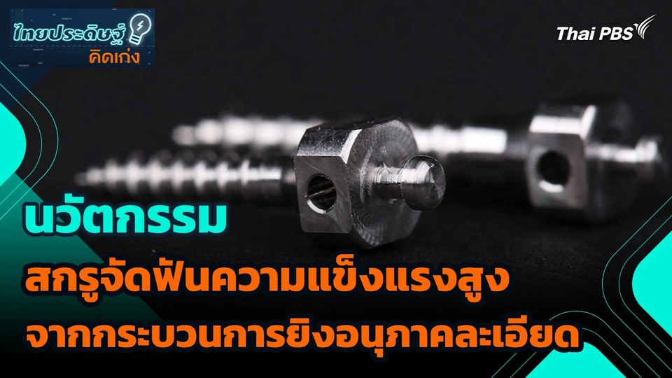 ไทยประดิษฐ์คิดเก่ง : นวัตกรรมสกรูจัดฟันความแข็งแรงสูงจากกระบวนการยิงอนุภาคละเอียด