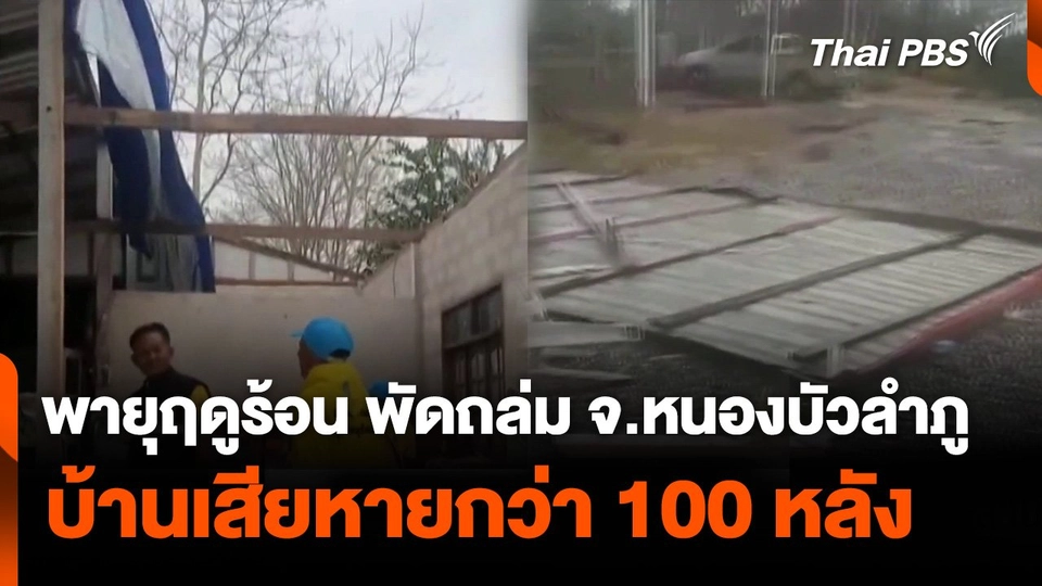 พายุฤดูร้อน พัดถล่มบ้านใน จ.หนองบัวลำภู เสียหายกว่า 100 หลัง