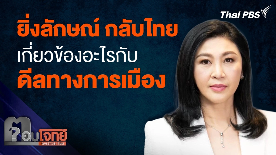"ยิ่งลักษณ์" กลับไทย เกี่ยวข้องอะไรกับ ดีลทางการเมือง