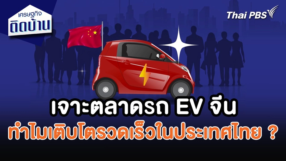 เศรษฐกิจน่ารู้ : เจาะตลาดรถยนต์ไฟฟ้าสัญชาติจีน ทำไมเติบโตรวดเร็วในประเทศไทย ?