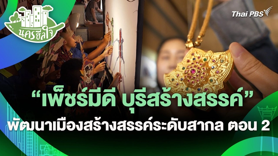 นครฮีลใจ : "เพ็ชร์มีดี บุรีสร้างสรรค์" พัฒนาเมืองสร้างสรรค์ระดับสากล ตอน 2