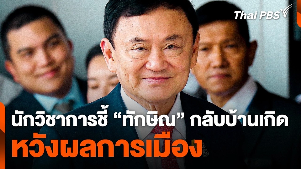 นักวิชาการชี้ ! "ทักษิณ" กลับบ้านเกิด หวังผลการเมือง