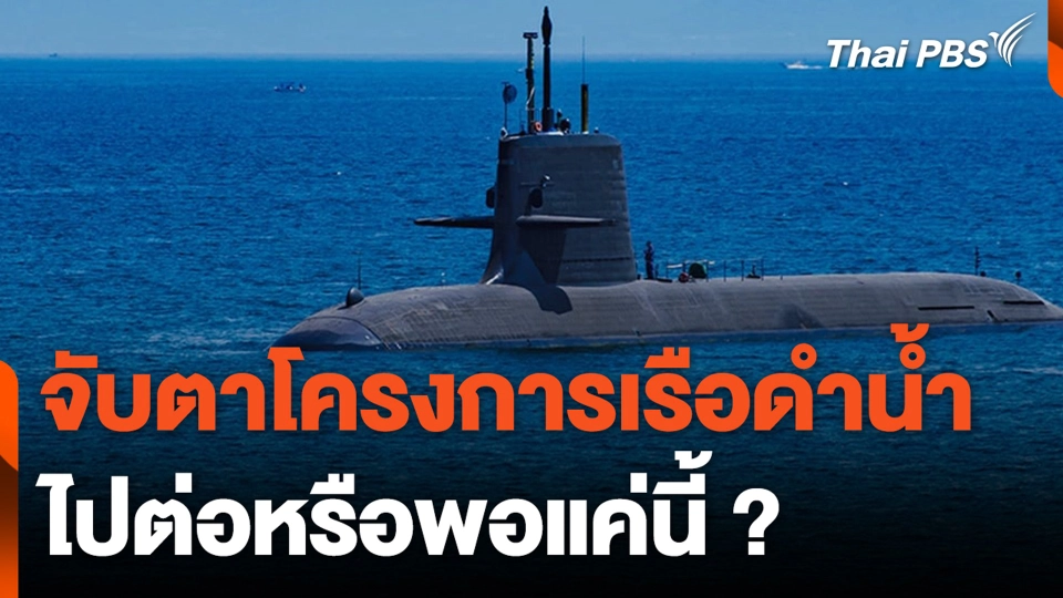 จับตาโครงการเรือดำน้ำ ไปต่อหรือพอแค่นี้ ?