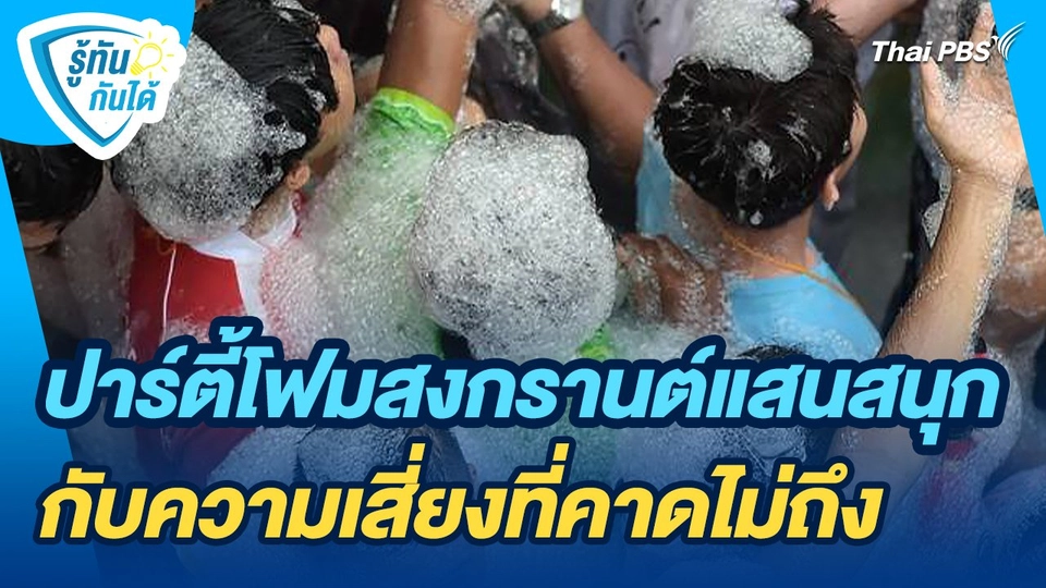 รู้ทันกันได้ : ปาร์ตี้โฟมสงกรานต์แสนสนุกกับความเสี่ยงที่คาดไม่ถึง