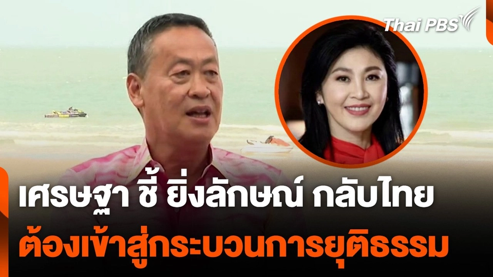 เศรษฐา ชี้ ยิ่งลักษณ์ กลับไทย ต้องเข้าสู่กระบวนการยุติธรรม