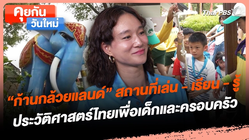 คุยกันวันใหม่ : "ก้านกล้วยแลนด์" สถานที่เล่น - เรียน - รู้ ประวัติศาสตร์ไทยเพื่อเด็กและครอบครัว