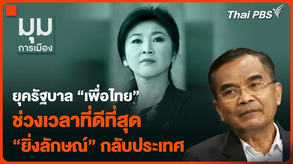 ยุครัฐบาล "เพื่อไทย” ช่วงเวลาที่ดีที่สุด “ยิ่งลักษณ์” กลับประเทศ