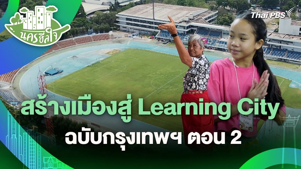 นครฮีลใจ : สร้างเมืองสู่ Learning City ฉบับกรุงเทพฯ ตอน 2