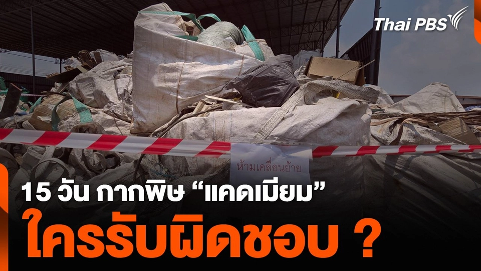 15 วัน กากพิษ “แคดเมียม” ใครรับผิดชอบ ?