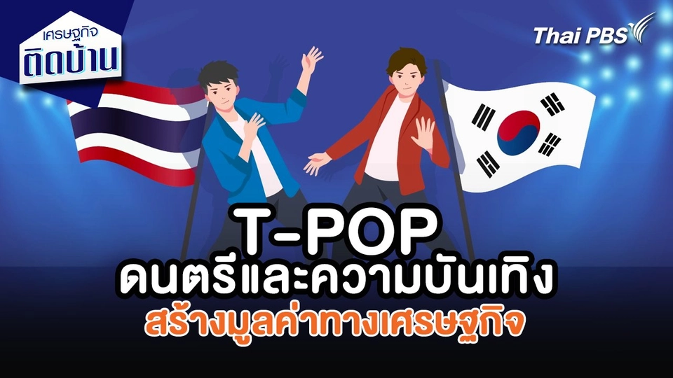 เศรษฐกิจน่ารู้ : T-POP ดนตรีและความบันเทิงสร้างมูลค่าทางเศรษฐกิจ