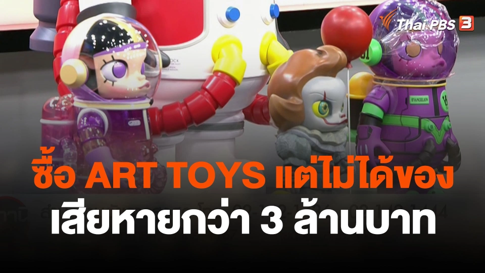 สถานีร้องเรียน : ซื้อตุ๊กตา ART TOYS แต่ไม่ได้ของ เสียหายกว่า  3 ล้านบาท