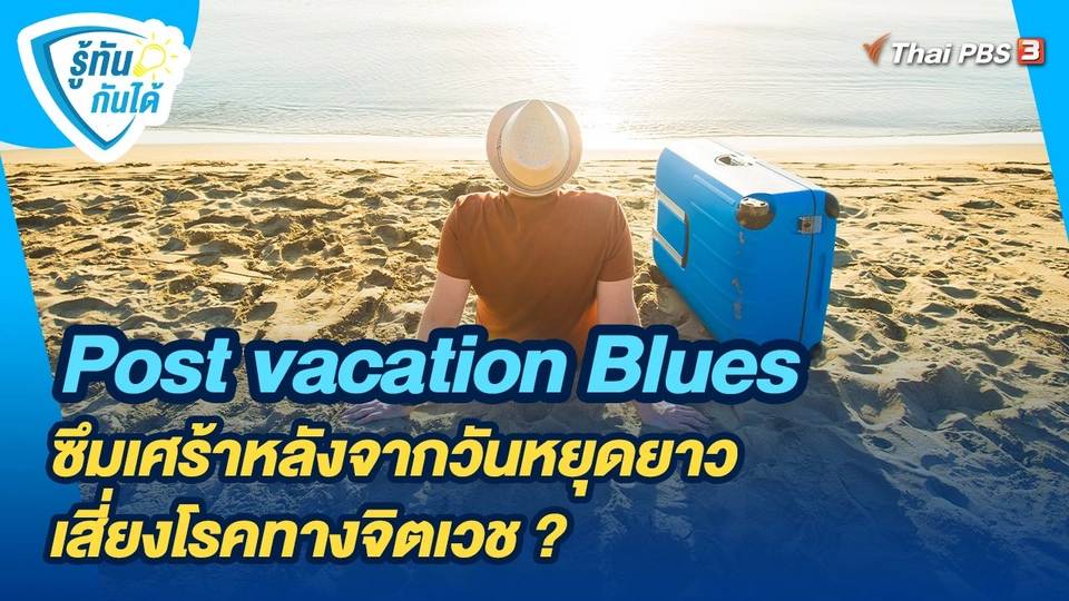 รู้ทันกันได้ : Post vacation Blues ซึมเศร้าหลังจากวันหยุดยาวเสี่ยงโรคทางจิตเวช ?