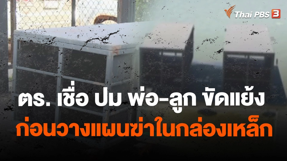 ตร. เชื่อ ปม พ่อ-ลูก ขัดแย้ง ก่อนวางแผนฆ่าในกล่องเหล็ก