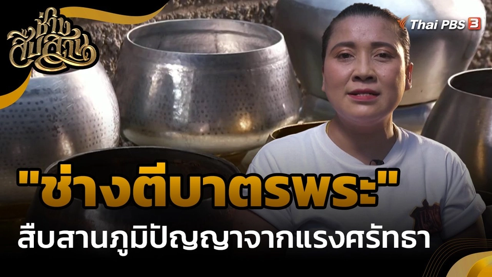 ​ช่างสืบสาน : "ช่างตีบาตรพระ" สืบสานภูมิปัญญาจากแรงศรัทธา