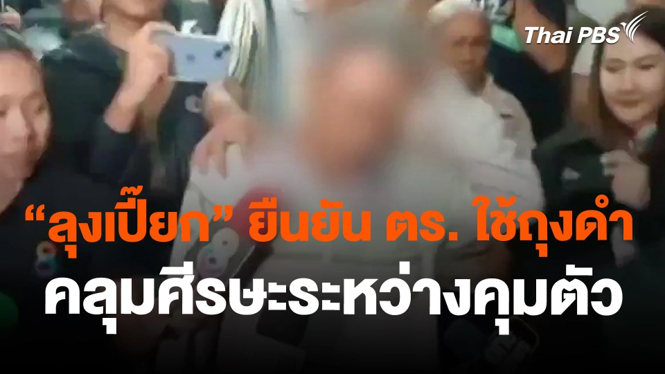 "ลุงเปี๊ยก" ยืนยัน ตร.ใช้ถุงดำคลุมศีรษะระหว่างคุมตัว
