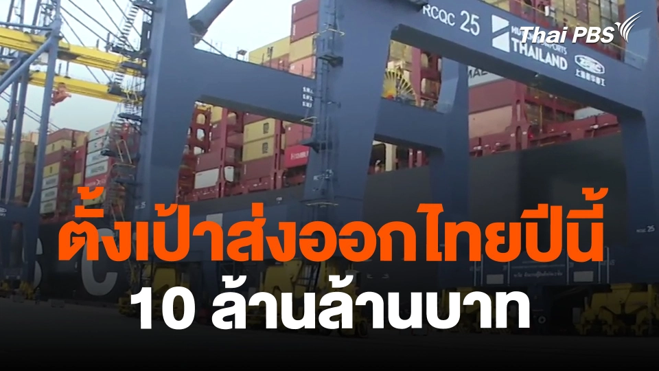 ​จับสัญญาณเศรษฐกิจ : ตั้งเป้าส่งออกไทยปีนี้ 10 ล้านล้านบาท