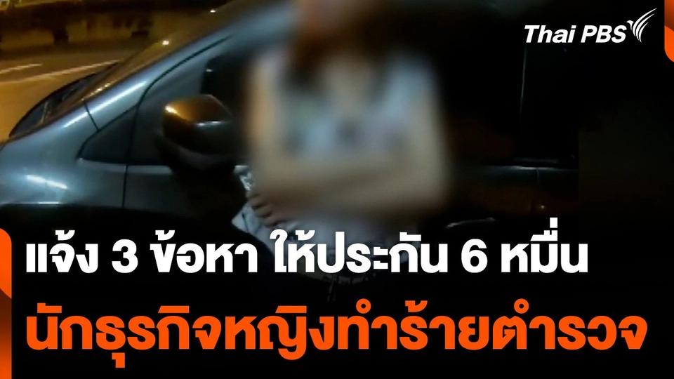 แจ้ง 3 ข้อหา ให้ประกัน 6 หมื่น นักธุรกิจหญิงทำร้ายตำรวจ