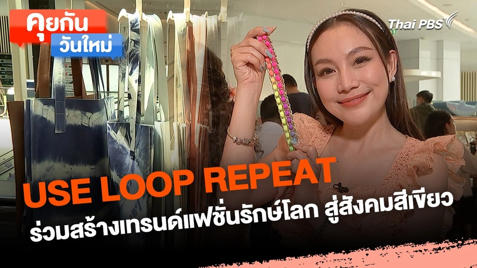 คุยกันวันใหม่ : USE LOOP REPEAT ร่วมสร้างเทรนด์แฟชั่นรักษ์โลก สู่สังคมสีเขียว