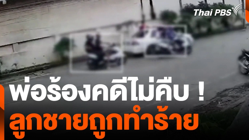 พ่อร้องคดีไม่คืบ ! ลูกชายถูกทำร้าย หวั่นเป็นผู้มีอิทธิพล