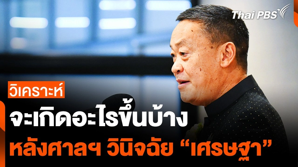 วิเคราะห์ : มองทุกมิติ จะเกิดอะไรขึ้นบ้าง หลังศาลฯ วินิจฉัย “เศรษฐา”