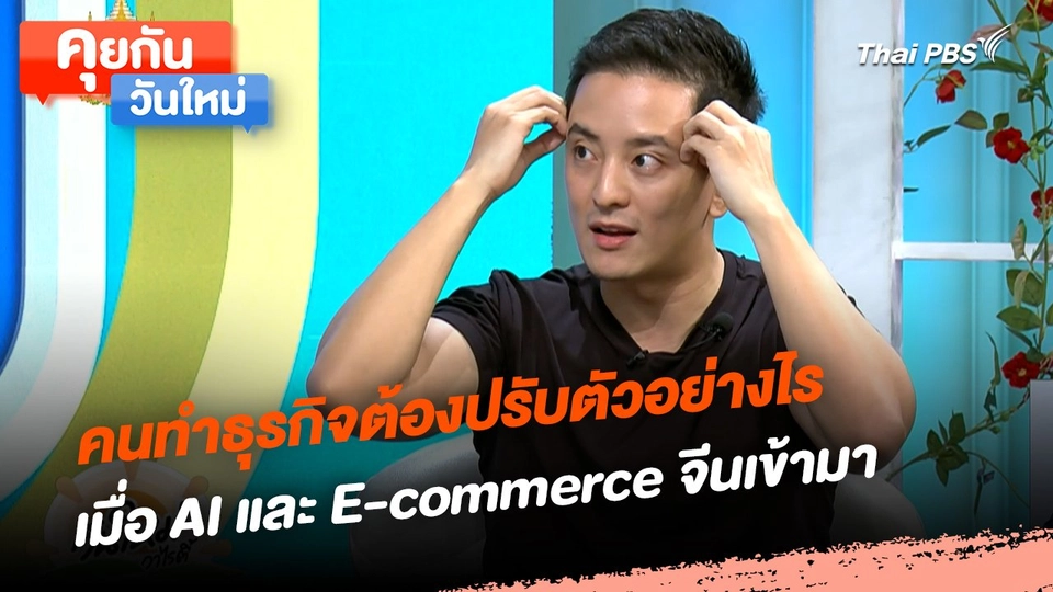 คุยกันวันใหม่ : คนทำธุรกิจต้องปรับตัวอย่างไร เมื่อ AI และ E-commerce จีนเข้ามา