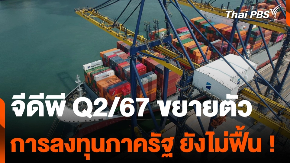 จีดีพี Q2/67 ขยายตัว 2.3% การลงทุนภาครัฐ ยังไม่ฟื้น !