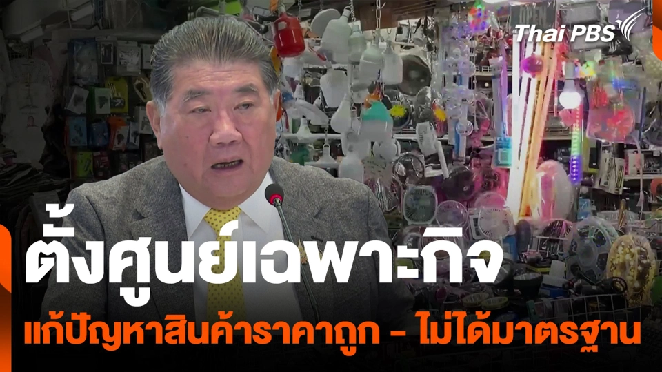 ตั้งศูนย์เฉพาะกิจ แก้ปัญหาสินค้าราคาถูก - ไม่ได้มาตรฐาน