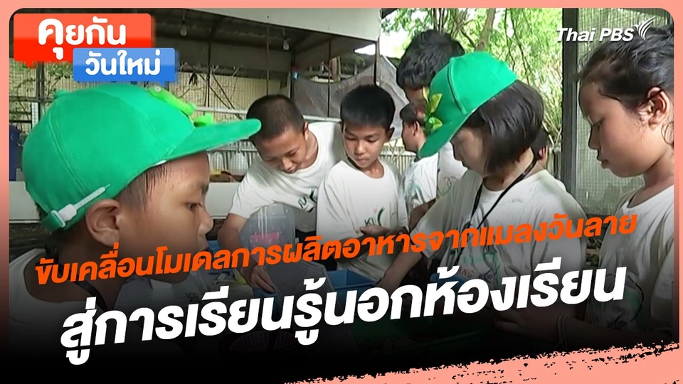 คุยกันวันใหม่ : ขับเคลื่อนโมเดลการผลิตอาหารจากแมลงวันลาย สู่การเรียนรู้นอกห้องเรียน