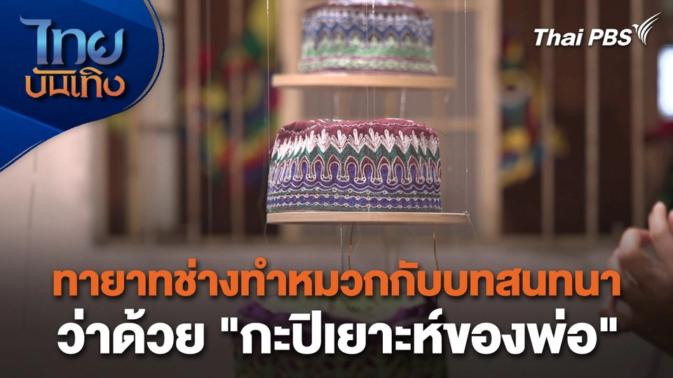 หัวใจในลายผ้า : ทายาทช่างทำหมวกกับบทสนทนาว่าด้วย "กะปิเยาะห์ของพ่อ"