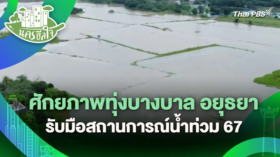 นครฮีลใจ : ศักยภาพทุ่งบางบาล อยุธยา รับมือสถานการณ์น้ำท่วม 67