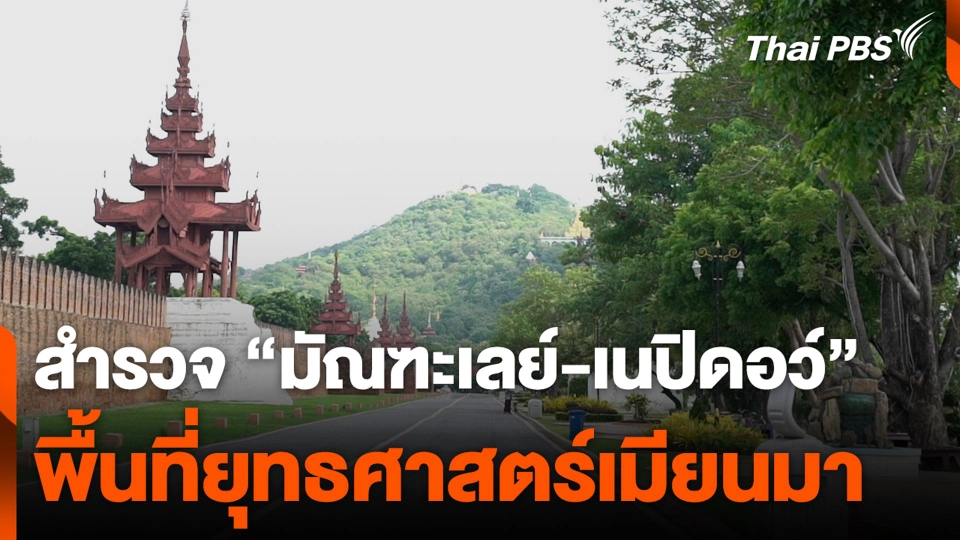 สำรวจ “มัณฑะเลย์-เนปิดอว์” พื้นที่ยุทธศาสตร์เมียนมา