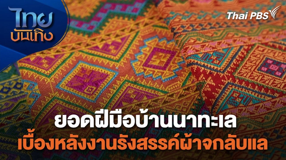 หัวใจในลายผ้า : ยอดฝีมือบ้านนาทะเล เบื้องหลังงานรังสรรค์ผ้าจกลับแล