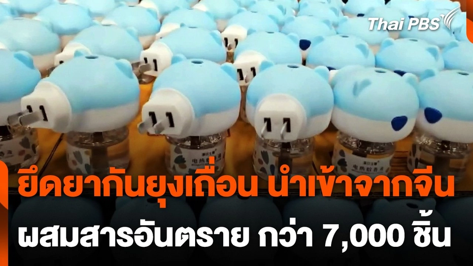 ยึดยากันยุงนำเข้าจากจีน ไม่ได้มาตรฐาน กว่า 7,000 ชิ้น