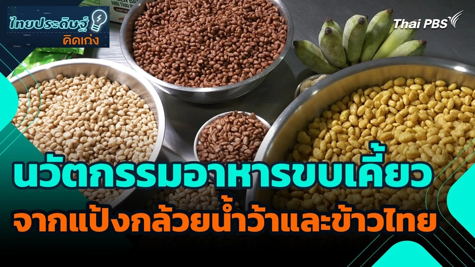 ไทยประดิษฐ์คิดเก่ง : นวัตกรรมอาหารขบเคี้ยวจากแป้งกล้วยน้ำว้าและข้าวไทย
