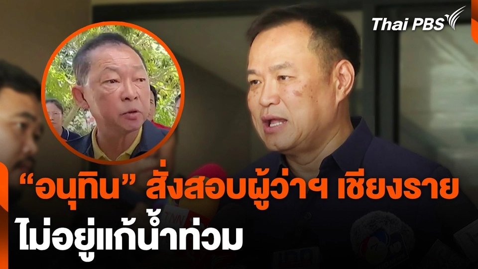 "อนุทิน" สั่งสอบผู้ว่าฯ เชียงราย ไม่อยู่แก้น้ำท่วม