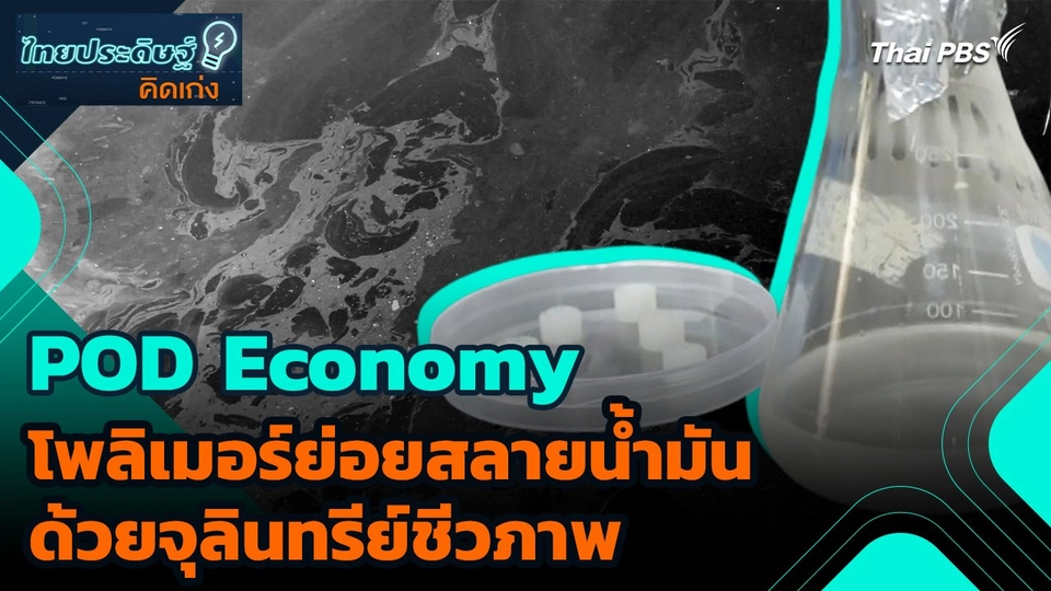 ไทยประดิษฐ์คิดเก่ง : POD Economy โพลิเมอร์ย่อยสลายน้ำมันด้วยจุลินทรีย์ชีวภาพ