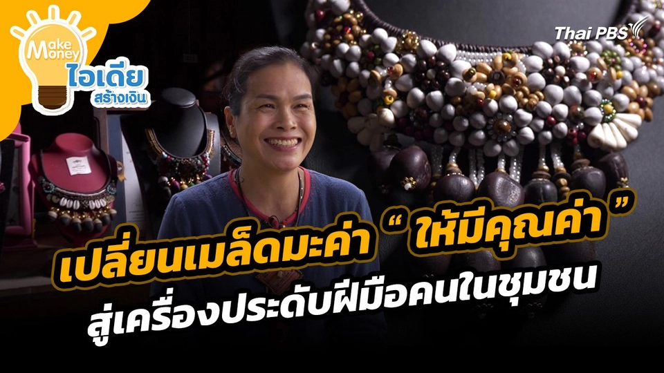Make Money ไอเดียสร้างเงิน : เปลี่ยนเมล็ดมะค่า "ให้มีคุณค่า" สู่เครื่องประดับฝีมือคนในชุมชน