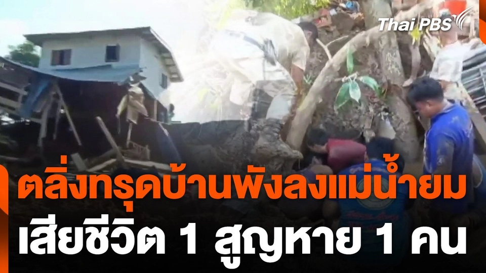 ตลิ่งทรุดบ้านพังลงแม่น้ำยม จ.สุโขทัย เสียชีวิต 1 สูญหาย 1 คน