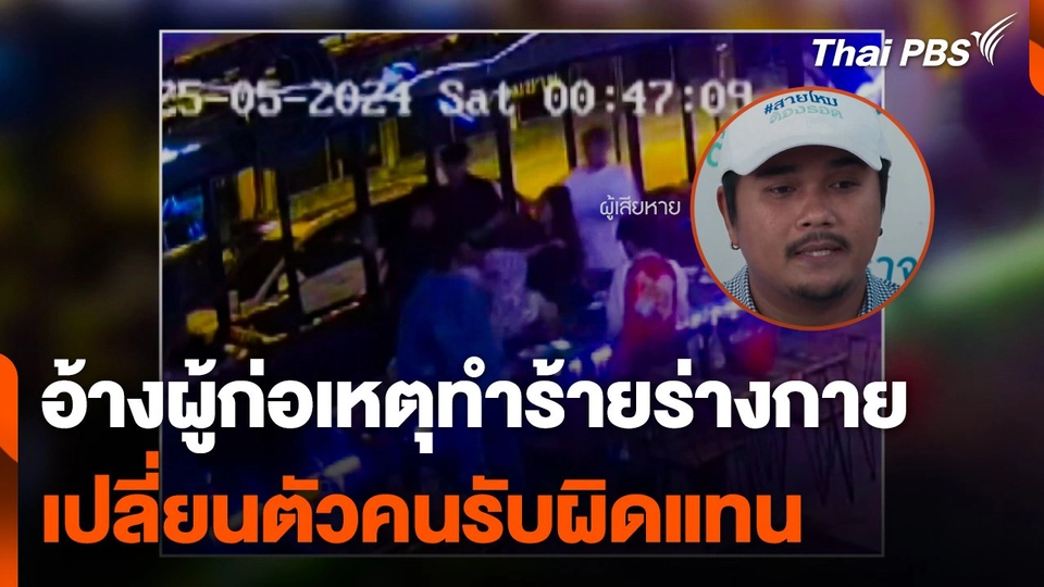 อ้างผู้ก่อเหตุทำร้ายร่างกาย เปลี่ยนตัวคนรับผิดแทน