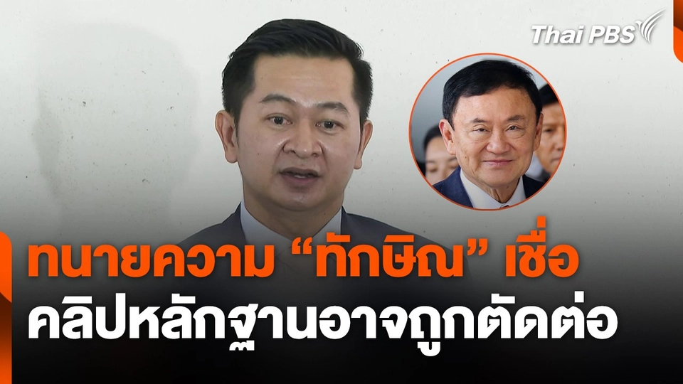 ทนายความ "ทักษิณ" เชื่อคลิปหลักฐานอาจถูกตัดต่อ