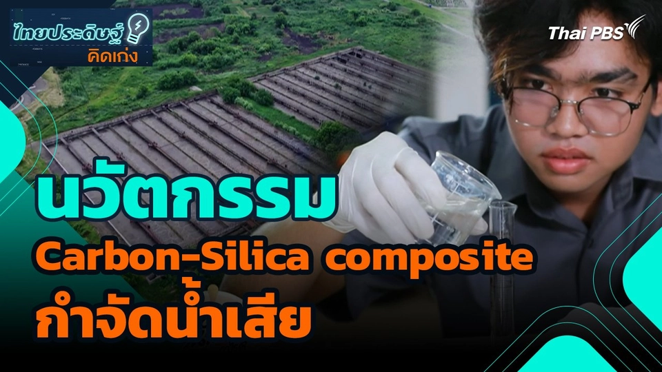 ไทยประดิษฐ์คิดเก่ง : นวัตกรรม Carbon-Silica composite กำจัดน้ำเสีย