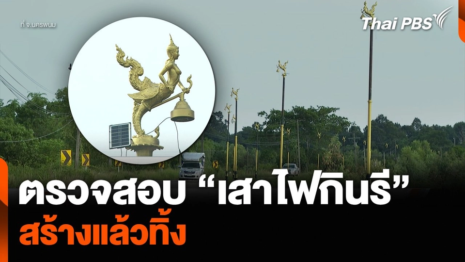 ตรวจสอบ “เสาไฟกินรี” จ.นครพนม สร้างแล้วทิ้ง