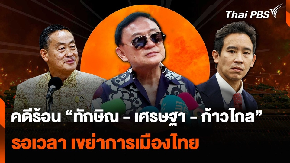 คดีร้อน “ทักษิณ - เศรษฐา - ก้าวไกล” รอเวลา เขย่าการเมืองไทย