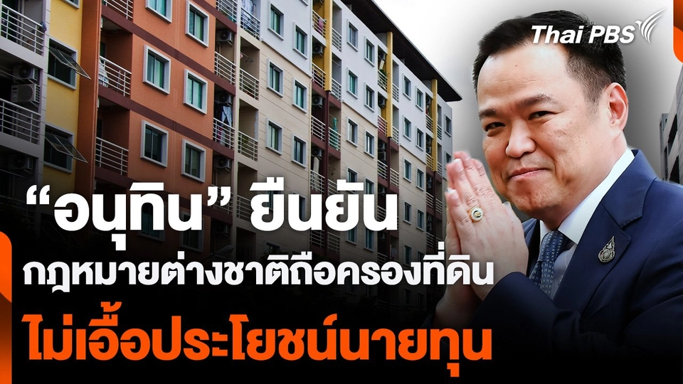 “อนุทิน” ยืนยัน  กฎหมายต่างชาติถือครองที่ดิน ไม่เอื้อประโยชน์นายทุน