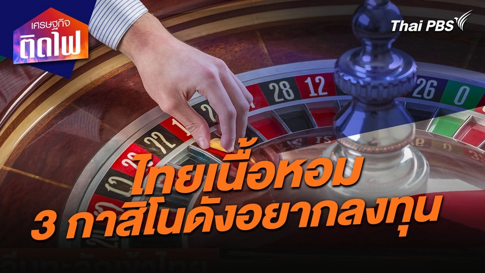 เศรษฐกิจติดไฟ : ไทยเนื้อหอม 3 กาสิโนดังอยากควักเงินลงทุน