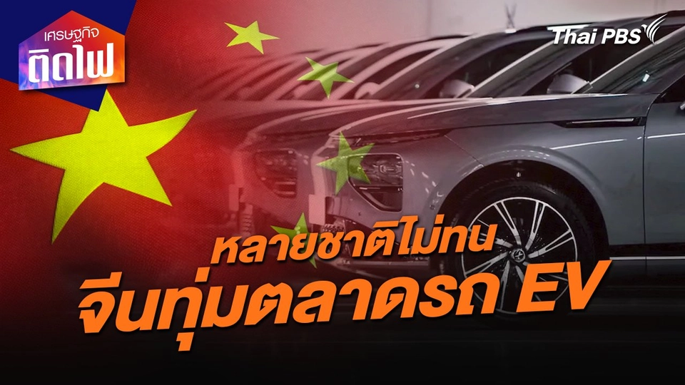 เศรษฐกิจติดไฟ : หลายชาติไม่ทน จีนทุ่มตลาดรถ EV ตั้งกำแพงภาษีสกัดนำเข้า