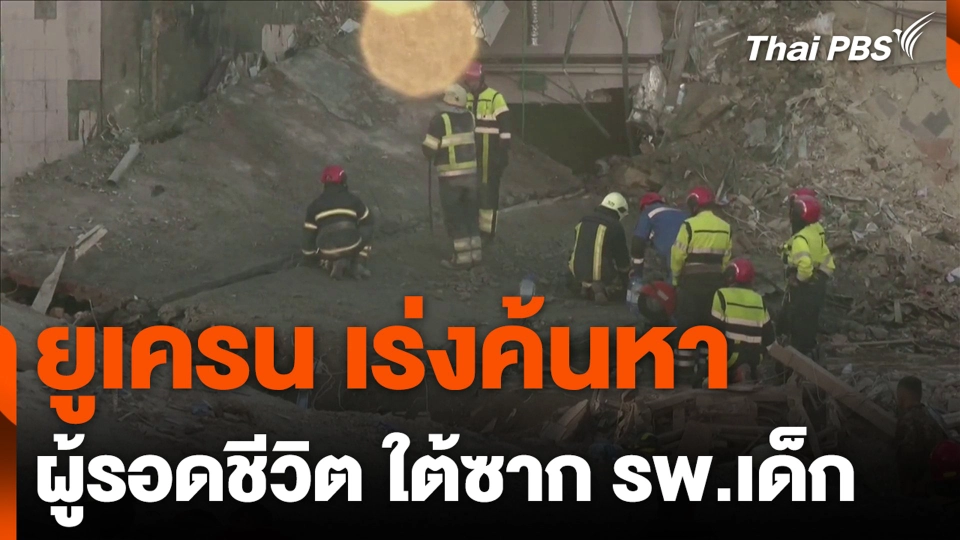 ยูเครน เร่งค้นหา ผู้รอดชีวิต ใต้ซาก รพ.เด็ก