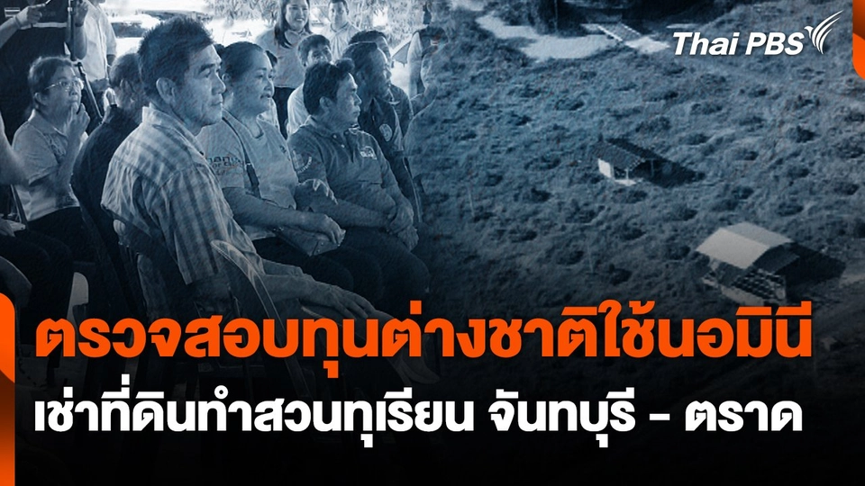 สถานีร้องเรียน : ตรวจสอบทุนต่างชาติใช้นอมินี เช่าที่ดินทำสวนทุเรียน จันทบุรี - ตราด